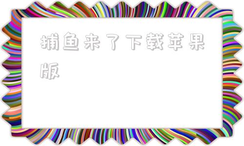 捕鱼来了下载苹果版捕鱼斗斗乐下载苹果版
